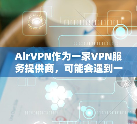 AirVPN作为一家VPN服务提供商,可能会遇到一些常见问题。以下是一些可能遇到的问题及其解决方法 AirVPN作为一家VPN服务提供商,可能会遇到一些常见问题。以下是一些可能遇到的问题及其解决方法