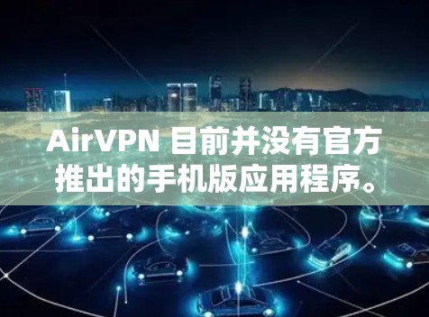 AirVPN 目前并没有官方推出的手机版应用程序。虽然AirVPN主要是针对电脑和移动设备的VPN服务,但如果你想在手机上使用AirVPN,通常有两种方法 AirVPN 目前并没有官方推出的手机版应用程序。虽然AirVPN主要是针对电脑和移动设备的VPN服务,但如果你想在手机上使用AirVPN,通常有两种方法