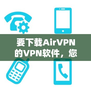 要下载AirVPN的VPN软件,您可以按照以下步骤操作 要下载AirVPN的VPN软件,您可以按照以下步骤操作