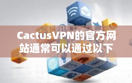CactusVPN的官方网站通常可以通过以下步骤找到 CactusVPN的官方网站通常可以通过以下步骤找到