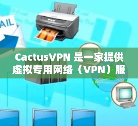 CactusVPN 是一家提供虚拟专用网络(VPN)服务的公司,旨在帮助用户保护隐私和安全。以下是关于 CactusVPN 节点的一些信息 CactusVPN 是一家提供虚拟专用网络(VPN)服务的公司,旨在帮助用户保护隐私和安全。以下是关于 CactusVPN 节点的一些信息