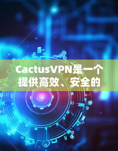CactusVPN是一个提供高效、安全的VPN服务的公司,适合需要保护隐私和安全的用户。以下是对CactusVPN的详细分析和推荐 CactusVPN是一个提供高效、安全的VPN服务的公司,适合需要保护隐私和安全的用户。以下是对CactusVPN的详细分析和推荐