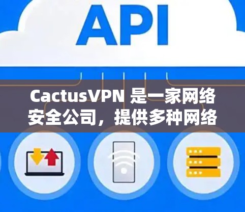 CactusVPN 是一家网络安全公司,提供多种网络安全解决方案,包括 VPN 服务、网络安全分析和威胁检测等。为了确保用户能够充分利用公司提供的服务,定期更新是必要的 CactusVPN 是一家网络安全公司,提供多种网络安全解决方案,包括 VPN 服务、网络安全分析和威胁检测等。为了确保用户能够充分利用公司提供的服务,定期更新是必要的
