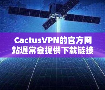 CactusVPN的官方网站通常会提供下载链接，但看起来你提供的链接可能已经失效或不可访问。为了帮助你找到正确的下载地址，可以按照以下步骤操作