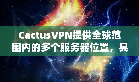 CactusVPN提供全球范围内的多个服务器位置，具体数量和分布可能会因时间和网络环境的变化而有所不同。以下是一些常见的全球服务器位置