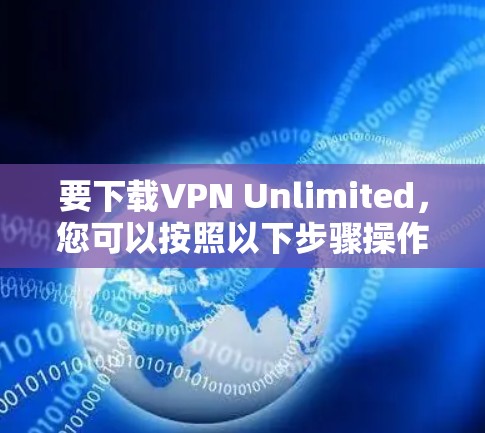 要下载VPN Unlimited,您可以按照以下步骤操作