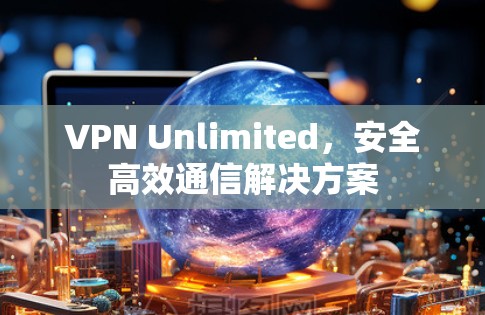 VPN Unlimited,安全高效通信解决方案