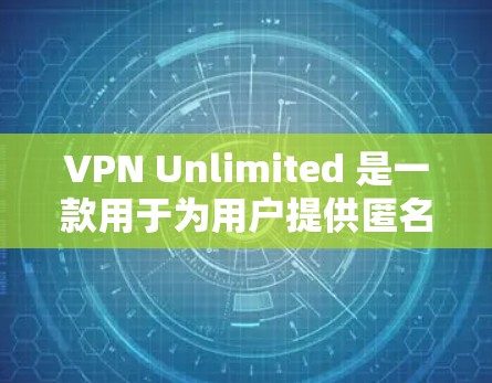 VPN Unlimited 是一款用于为用户提供匿名网络访问和安全防护的应用程序。以下是关于 VPN Unlimited Android 版本的一些详细信息和可能的问题及解决方法