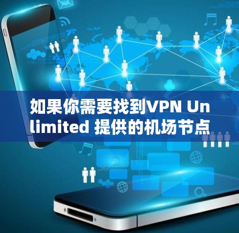 如果你需要找到VPN Unlimited 提供的机场节点,通常可以通过以下方式获取