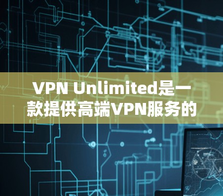 VPN Unlimited是一款提供高端VPN服务的应用,旨在为用户提供安全、隐私保护的网络连接。以下是关于VPN Unlimited服务器的一些关键信息