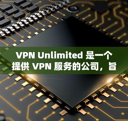 VPN Unlimited 是一个提供 VPN 服务的公司,旨在为用户提供匿名网络访问、加密通信和防止网络监控等功能。以下是一些关于 VPN Unlimited 的推荐和相关信息 VPN Unlimited 是一个提供 VPN 服务的公司,旨在为用户提供匿名网络访问、加密通信和防止网络监控等功能。以下是一些关于 VPN Unlimited 的推荐和相关信息