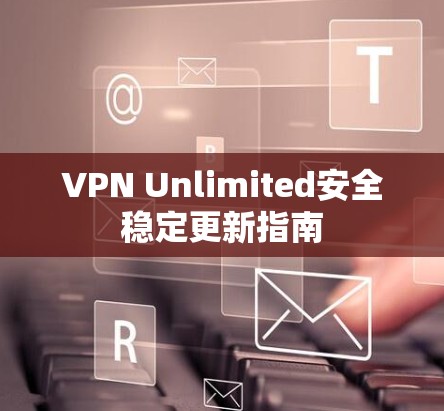 VPN Unlimited安全稳定更新指南