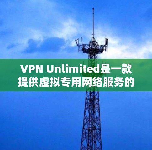 VPN Unlimited是一款提供虚拟专用网络服务的应用程序,旨在帮助用户访问被限制的网络内容或保护隐私。然而,VPN Unlimited手机版的具体信息可能会因平台和版本而有所不同 VPN Unlimited是一款提供虚拟专用网络服务的应用程序,旨在帮助用户访问被限制的网络内容或保护隐私。然而,VPN Unlimited手机版的具体信息可能会因平台和版本而有所不同