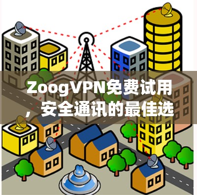 ZoogVPN免费试用,安全通讯的最佳选择