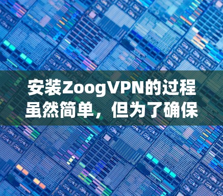 安装ZoogVPN的过程虽然简单，但为了确保顺利完成，请按照以下步骤操作