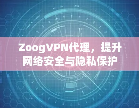 ZoogVPN代理,提升网络安全与隐私保护 ZoogVPN代理,提升网络安全与隐私保护