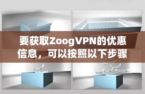 要获取ZoogVPN的优惠信息,可以按照以下步骤进行 要获取ZoogVPN的优惠信息,可以按照以下步骤进行