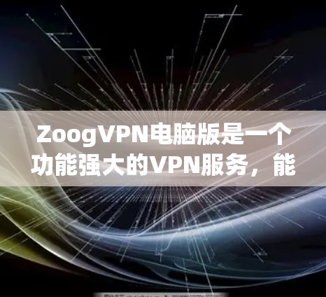 ZoogVPN电脑版是一个功能强大的VPN服务，能够帮助用户匿名访问网络资源，保护隐私，并安全连接。以下是对ZoogVPN电脑版的详细分析和使用指南