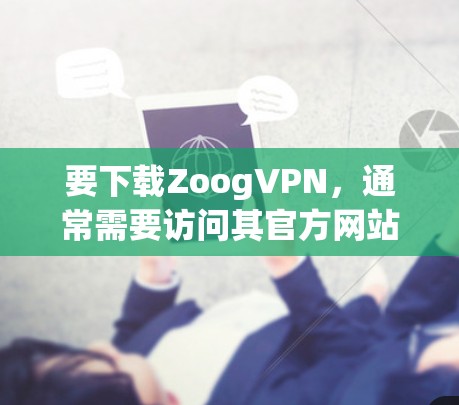 要下载ZoogVPN，通常需要访问其官方网站，并按照指引进行操作。以下是常见步骤