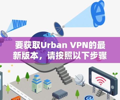 要获取Urban VPN的最新版本,请按照以下步骤操作 要获取Urban VPN的最新版本,请按照以下步骤操作