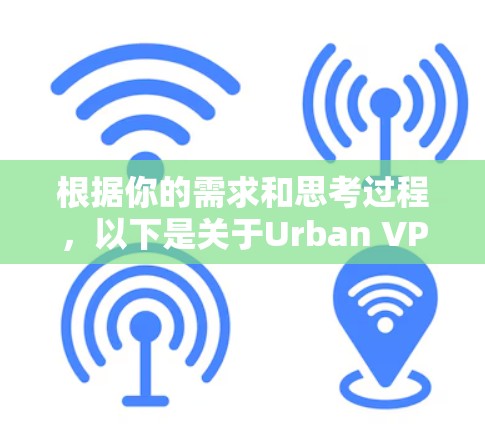根据你的需求和思考过程，以下是关于Urban VPN免费试用的一些详细信息和建议