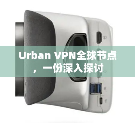 Urban VPN全球节点，一份深入探讨