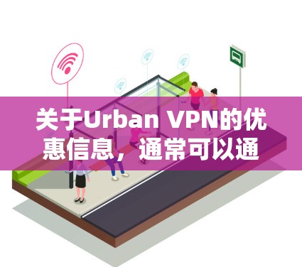 关于Urban VPN的优惠信息，通常可以通过以下途径获取