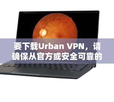 要下载Urban VPN，请确保从官方或安全可靠的来源获取，以避免恶意软件。以下是一些建议