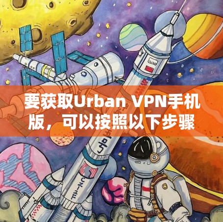 要获取Urban VPN手机版,可以按照以下步骤操作 要获取Urban VPN手机版,可以按照以下步骤操作