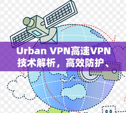 Urban VPN高速VPN技术解析,高效防护、高速连接的未来 VPN 趋势 Urban VPN高速VPN技术解析,高效防护、高速连接的未来 VPN 趋势
