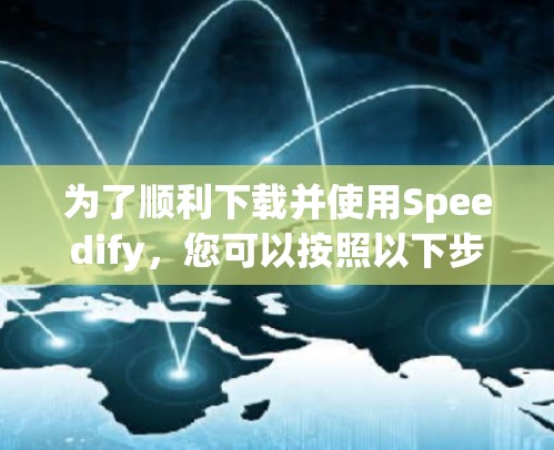 为了顺利下载并使用Speedify，您可以按照以下步骤操作