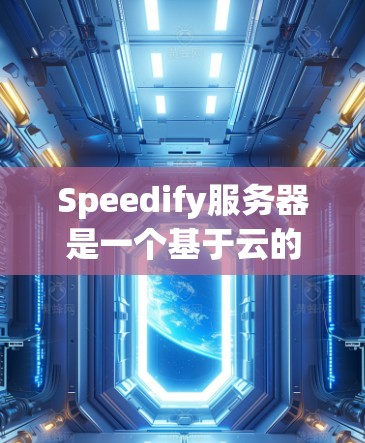 Speedify服务器是一个基于云的网络优化平台，专为移动和物联网设备设计，能够智能地优化网络性能。以下是对Speedify服务器的详细分析