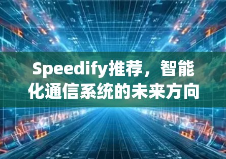 Speedify推荐，智能化通信系统的未来方向