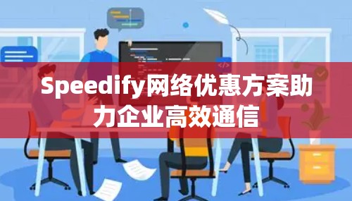 Speedify网络优惠方案助力企业高效通信