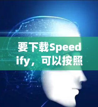 要下载Speedify，可以按照以下步骤操作