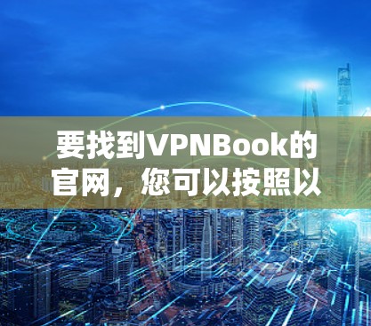 要找到VPNBook的官网，您可以按照以下步骤操作