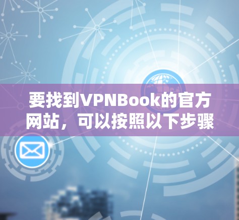 要找到VPNBook的官方网站,可以按照以下步骤操作 要找到VPNBook的官方网站,可以按照以下步骤操作