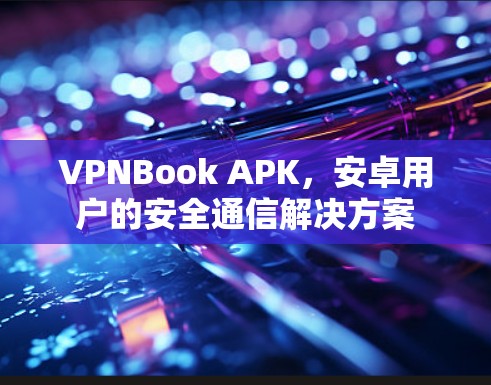 VPNBook APK,安卓用户的安全通信解决方案