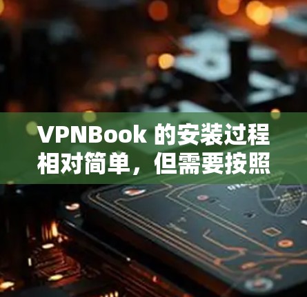 VPNBook 的安装过程相对简单，但需要按照以下步骤操作。以下是针对 Windows 用户的安装教程