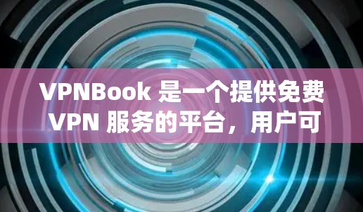 VPNBook 是一个提供免费 VPN 服务的平台，用户可以通过该服务来保护隐私、匿名上网或绕过地区限制。以下是配置 VPNBook 的详细步骤