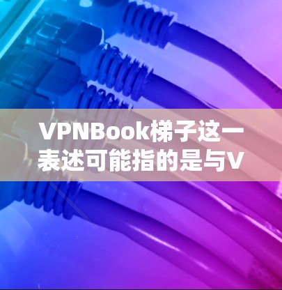 VPNBook梯子这一表述可能指的是与VPNBook相关的某种技术或服务功能,但由于梯子并非VPNBook官方术语,因此可能存在误解或混淆。以下是一些可能的解释和相关信息
