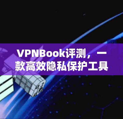 VPNBook评测，一款高效隐私保护工具的深度分析