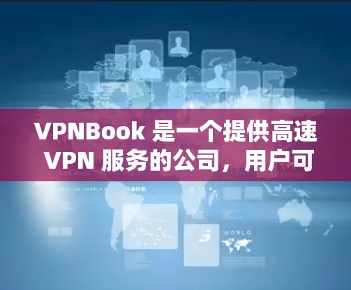 VPNBook 是一个提供高速 VPN 服务的公司，用户可以通过他们的网站或应用程序来获取服务。以下是关于 VPNBook 高速 VPN 的一些关键信息