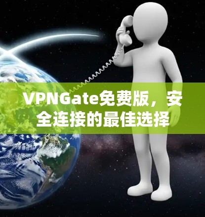 VPNGate免费版，安全连接的最佳选择