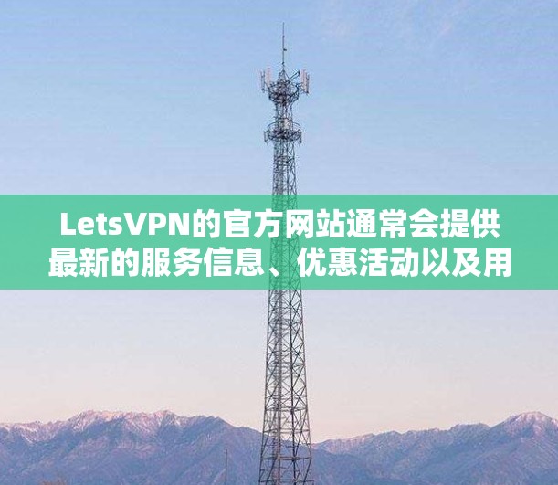 LetsVPN的官方网站通常会提供最新的服务信息、优惠活动以及用户支持等内容。如果你需要访问LetsVPN的官网,建议通过以下步骤 LetsVPN的官方网站通常会提供最新的服务信息、优惠活动以及用户支持等内容。如果你需要访问LetsVPN的官网,建议通过以下步骤