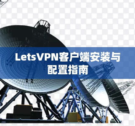 LetsVPN客户端安装与配置指南