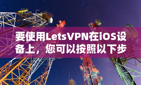 要使用LetsVPN在iOS设备上，您可以按照以下步骤操作