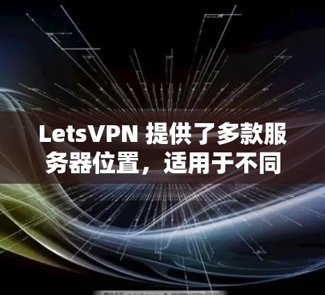 LetsVPN 提供了多款服务器位置,适用于不同的用户需求。以下是详细的信息