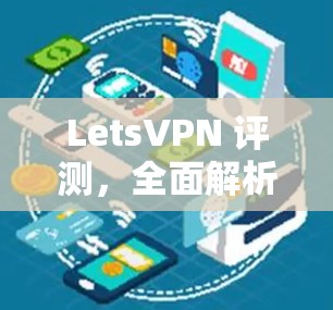 LetsVPN 评测，全面解析其功能与性能