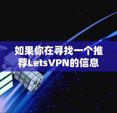 如果你在寻找一个推荐LetsVPN的信息,可能是因为你对VPN服务感兴趣,或者已经听说过LetsVPN的名字。以下是一些关于LetsVPN的推荐和使用信息 如果你在寻找一个推荐LetsVPN的信息,可能是因为你对VPN服务感兴趣,或者已经听说过LetsVPN的名字。以下是一些关于LetsVPN的推荐和使用信息
